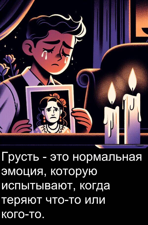которую: Грусть - это нормальная эмоция, которую испытывают, когда теряют что-то или кого-то.