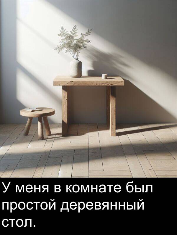 простой: У меня в комнате был простой деревянный стол.