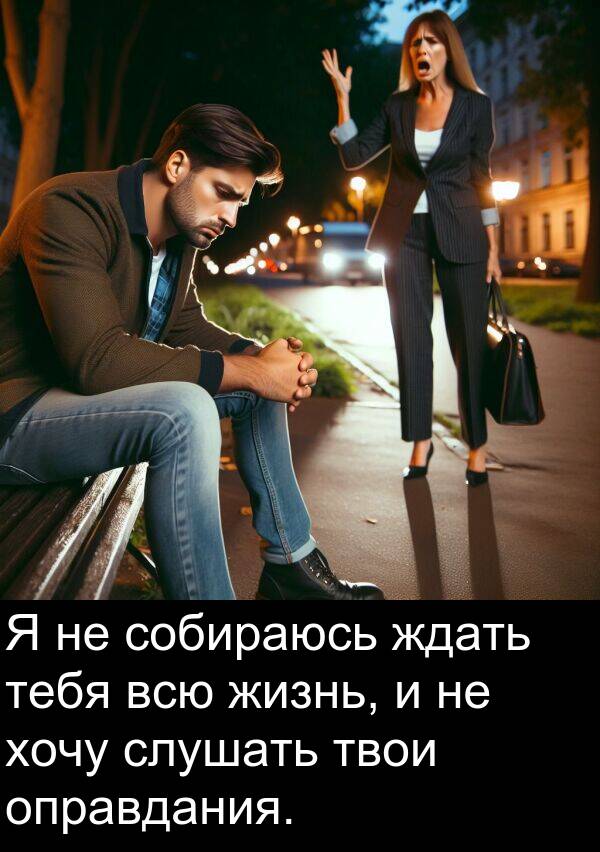 всю: Я не собираюсь ждать тебя всю жизнь, и не хочу слушать твои оправдания.