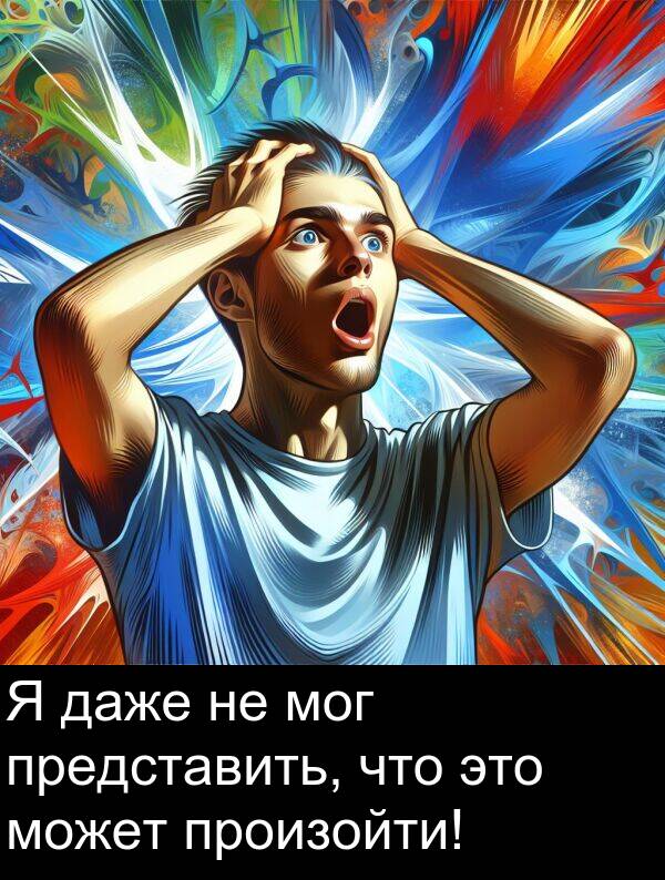 произойти: Я даже не мог представить, что это может произойти!