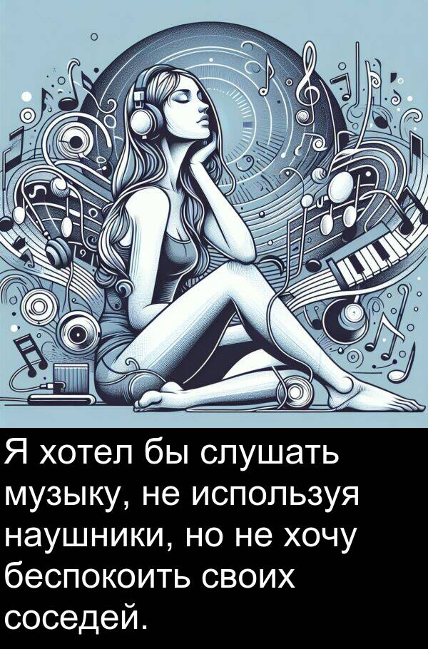 соседей: Я хотел бы слушать музыку, не используя наушники, но не хочу беспокоить своих соседей.