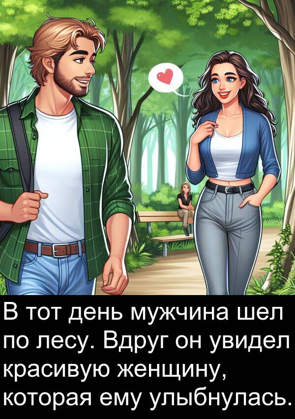 красивую: В тот день мужчина шел по лесу. Вдруг он увидел красивую женщину, которая ему улыбнулась.