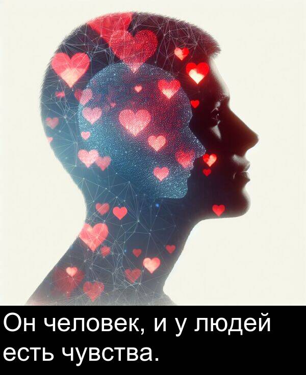 есть: Он человек, и у людей есть чувства.