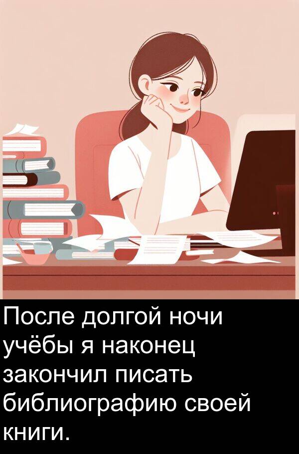 наконец: После долгой ночи учёбы я наконец закончил писать библиографию своей книги.