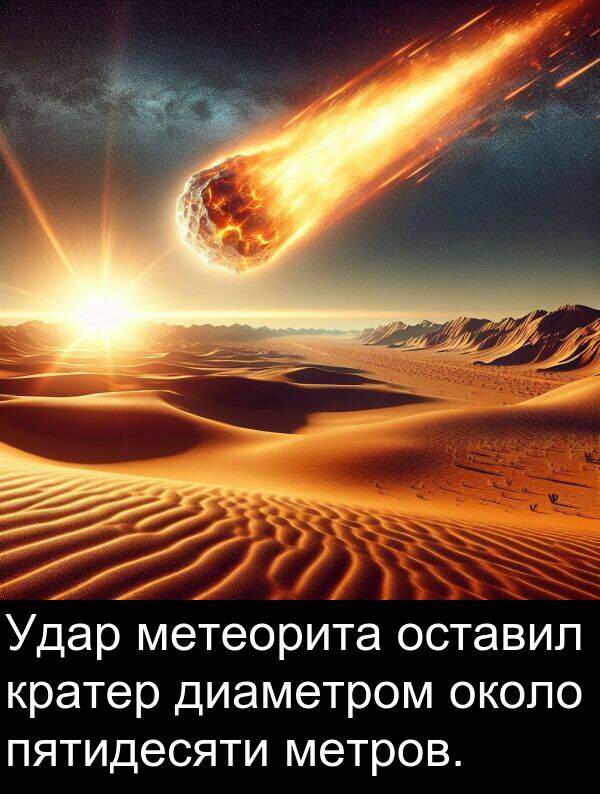кратер: Удар метеорита оставил кратер диаметром около пятидесяти метров.