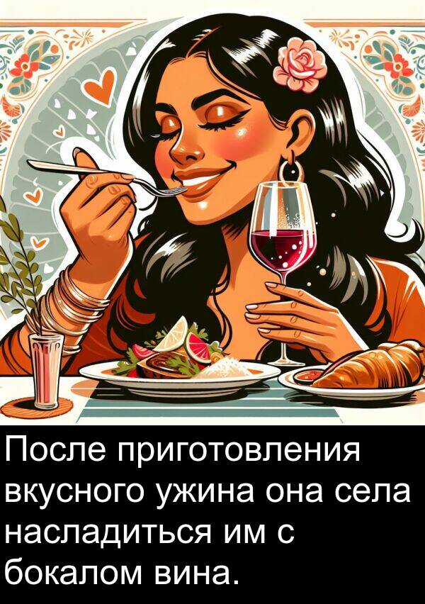 приготовления: После приготовления вкусного ужина она села насладиться им с бокалом вина.