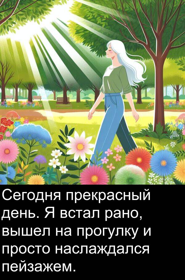 просто: Сегодня прекрасный день. Я встал рано, вышел на прогулку и просто наслаждался пейзажем.