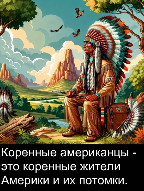 коренные: Коренные американцы - это коренные жители Америки и их потомки.