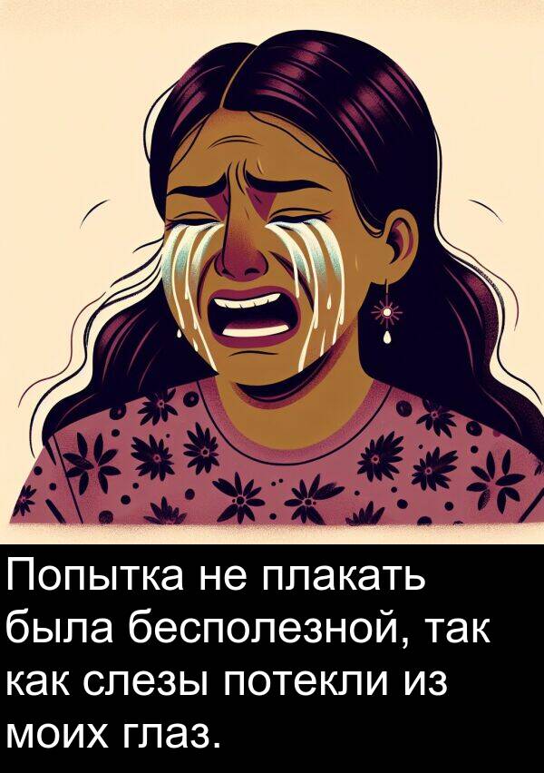 потекли: Попытка не плакать была бесполезной, так как слезы потекли из моих глаз.