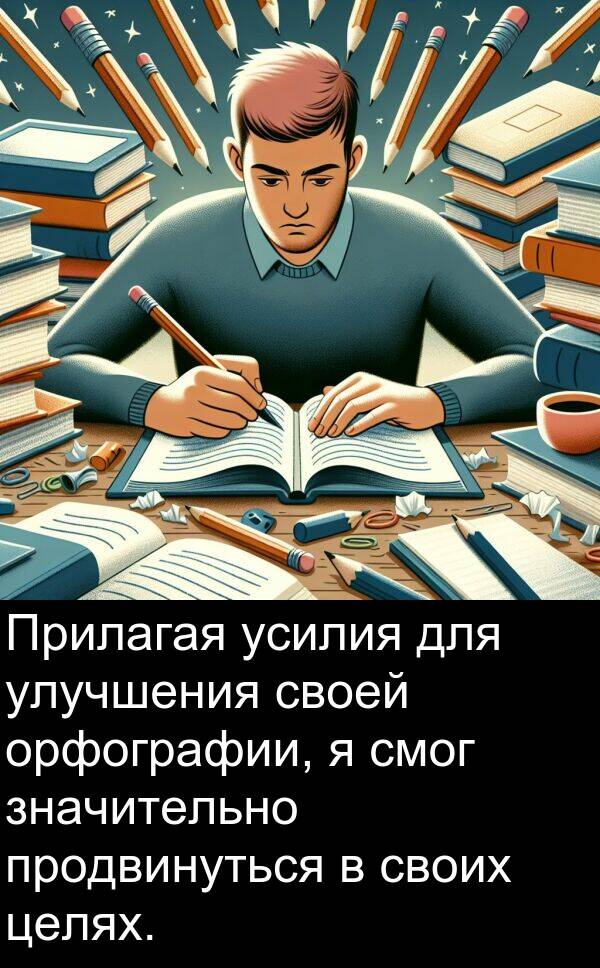 продвинуться: Прилагая усилия для улучшения своей орфографии, я смог значительно продвинуться в своих целях.