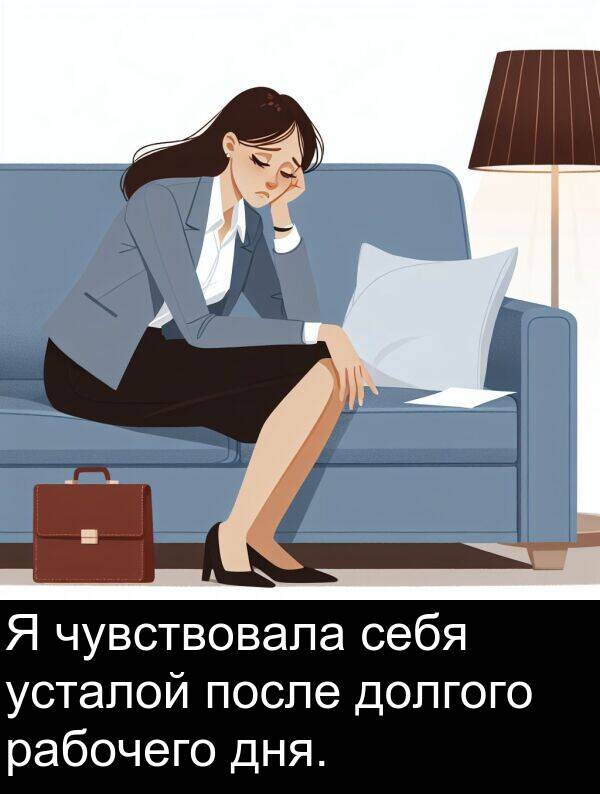 рабочего: Я чувствовала себя усталой после долгого рабочего дня.