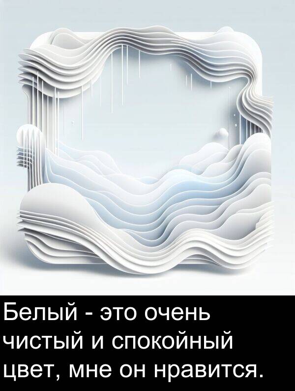 спокойный: Белый - это очень чистый и спокойный цвет, мне он нравится.