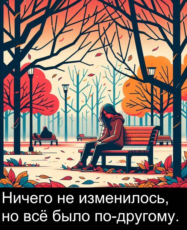 всё: Ничего не изменилось, но всё было по-другому.