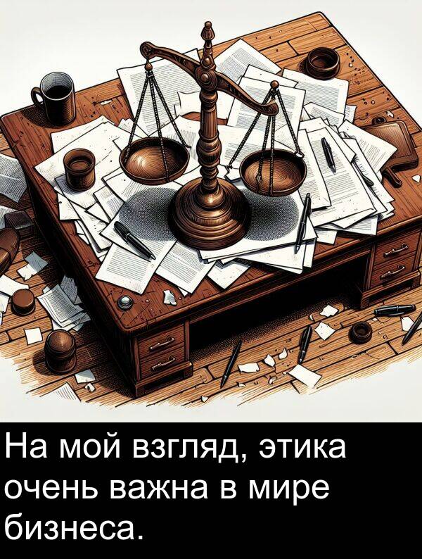 бизнеса: На мой взгляд, этика очень важна в мире бизнеса.