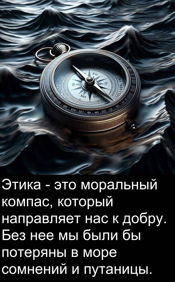 потеряны: Этика - это моральный компас, который направляет нас к добру. Без нее мы были бы потеряны в море сомнений и путаницы.