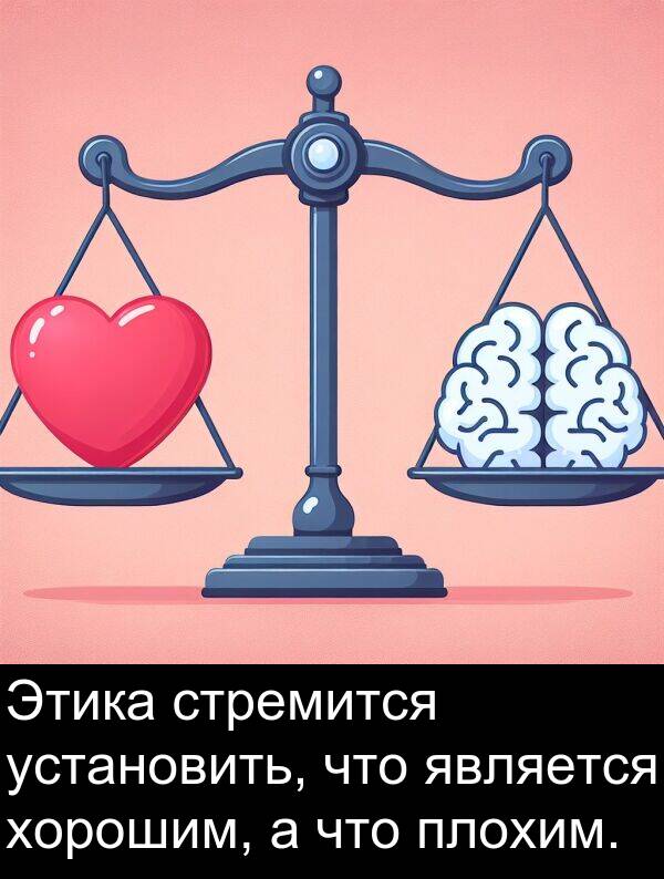 установить: Этика стремится установить, что является хорошим, а что плохим.