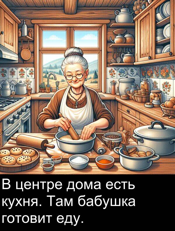 есть: В центре дома есть кухня. Там бабушка готовит еду.