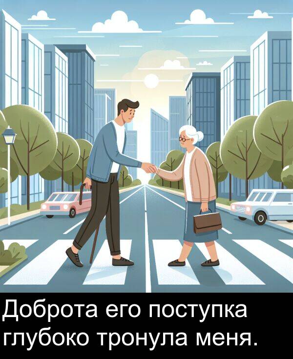 поступка: Доброта его поступка глубоко тронула меня.