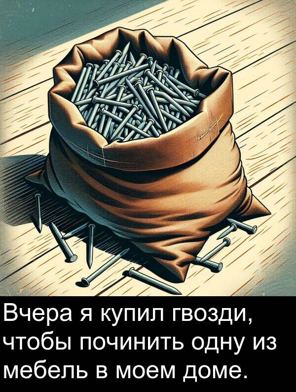 починить: Вчера я купил гвозди, чтобы починить одну из мебель в моем доме.