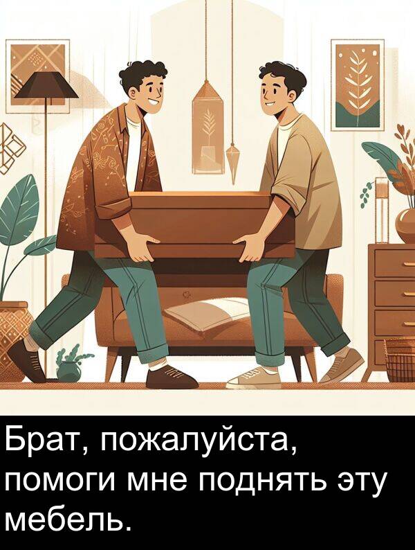помоги: Брат, пожалуйста, помоги мне поднять эту мебель.