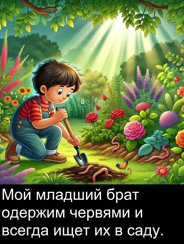 саду: Мой младший брат одержим червями и всегда ищет их в саду.