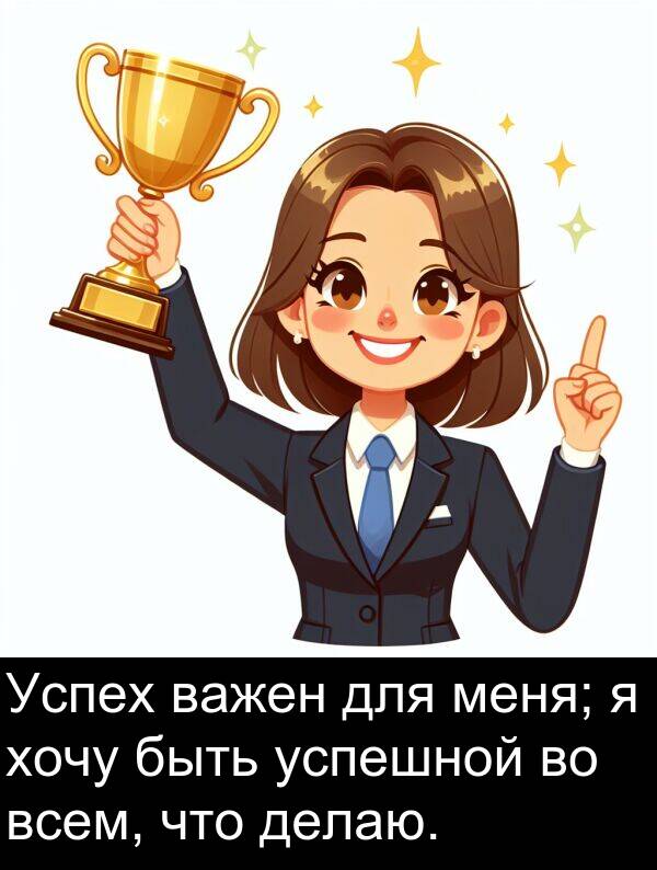 всем: Успех важен для меня; я хочу быть успешной во всем, что делаю.