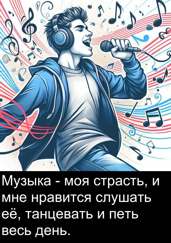 её: Музыка - моя страсть, и мне нравится слушать её, танцевать и петь весь день.