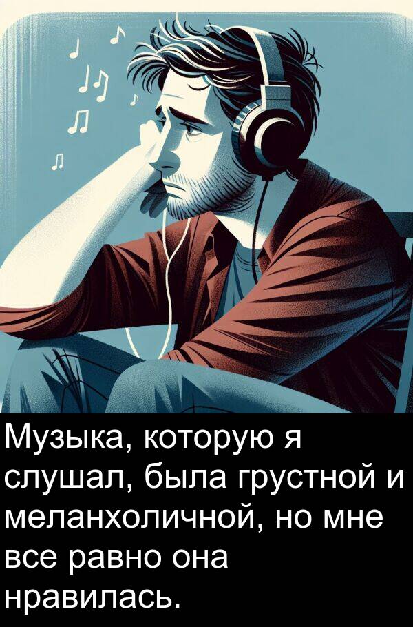 равно: Музыка, которую я слушал, была грустной и меланхоличной, но мне все равно она нравилась.