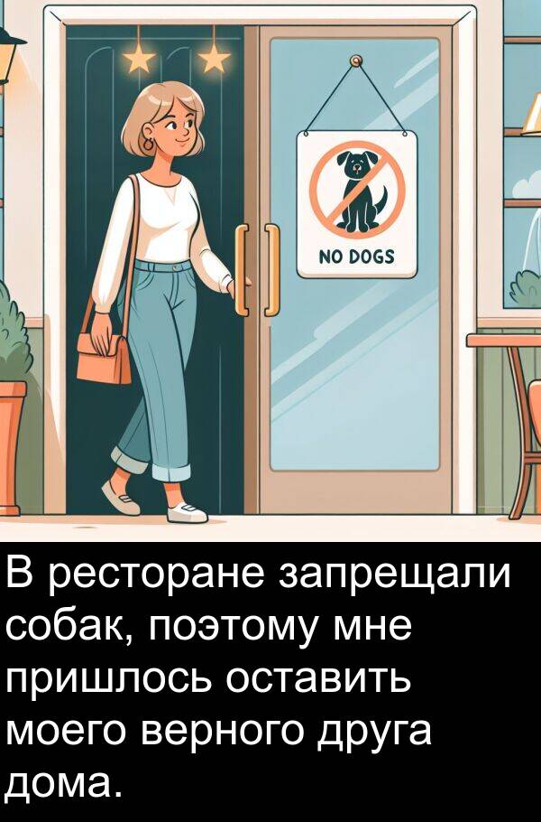 поэтому: В ресторане запрещали собак, поэтому мне пришлось оставить моего верного друга дома.