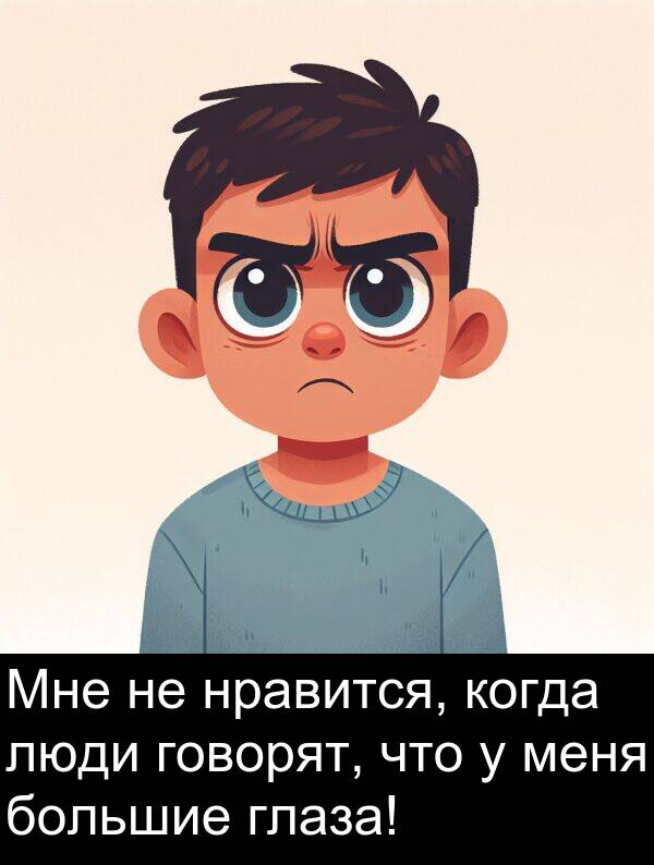 когда: Мне не нравится, когда люди говорят, что у меня большие глаза!