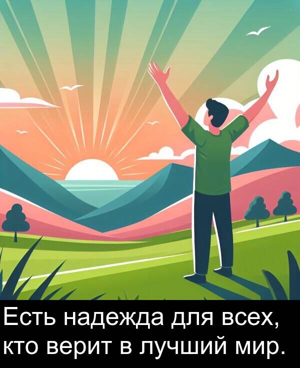 кто: Есть надежда для всех, кто верит в лучший мир.