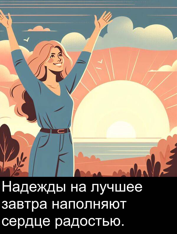 радостью: Надежды на лучшее завтра наполняют сердце радостью.