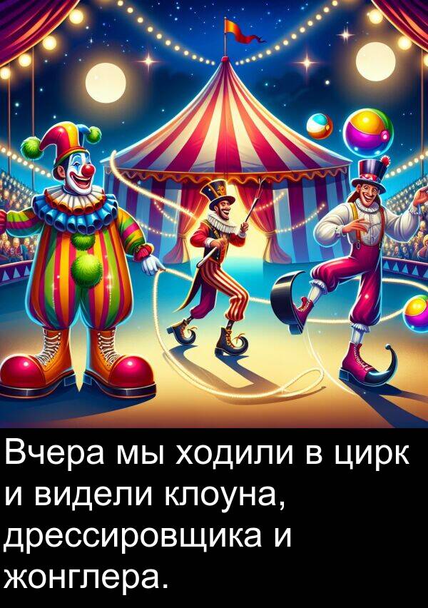 клоуна: Вчера мы ходили в цирк и видели клоуна, дрессировщика и жонглера.
