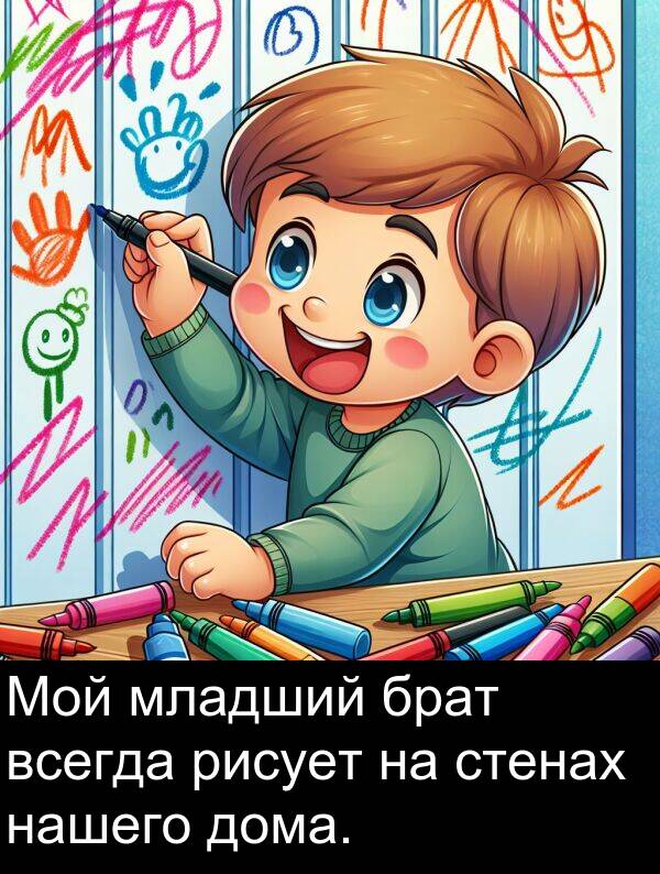 стенах: Мой младший брат всегда рисует на стенах нашего дома.