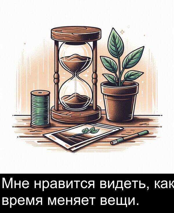время: Мне нравится видеть, как время меняет вещи.