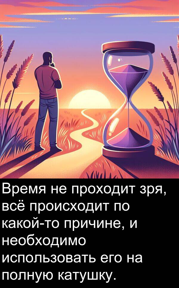 полную: Время не проходит зря, всё происходит по какой-то причине, и необходимо использовать его на полную катушку.