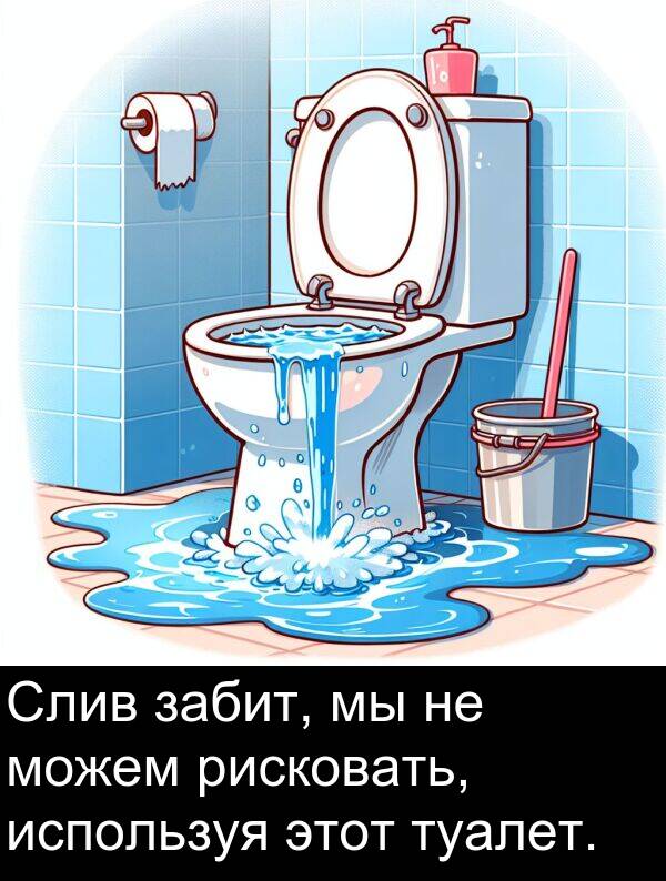 забит: Слив забит, мы не можем рисковать, используя этот туалет.