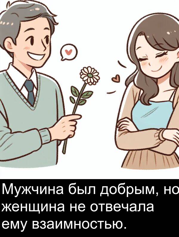 женщина: Мужчина был добрым, но женщина не отвечала ему взаимностью.