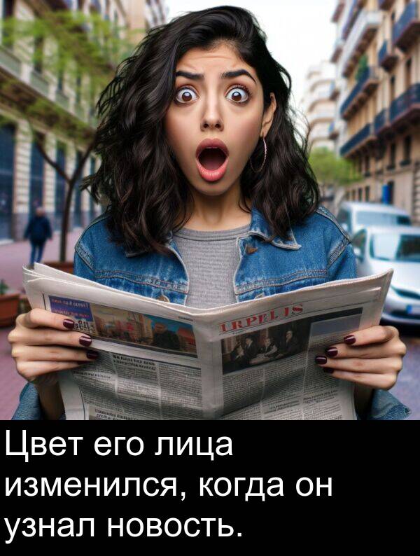 когда: Цвет его лица изменился, когда он узнал новость.