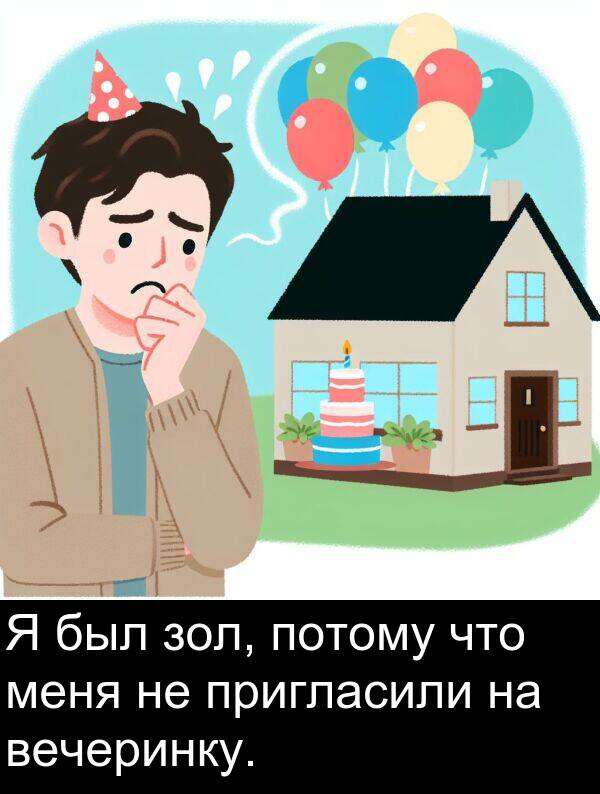 пригласили: Я был зол, потому что меня не пригласили на вечеринку.