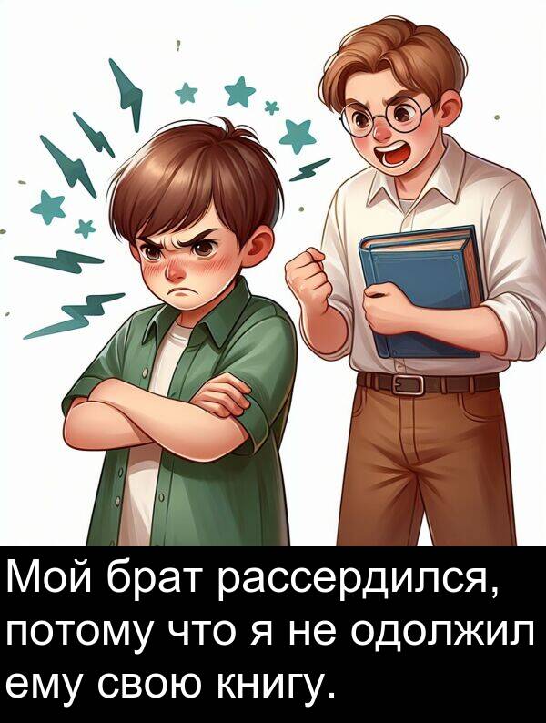 книгу: Мой брат рассердился, потому что я не одолжил ему свою книгу.
