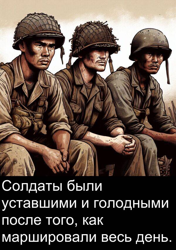 весь: Солдаты были уставшими и голодными после того, как маршировали весь день.