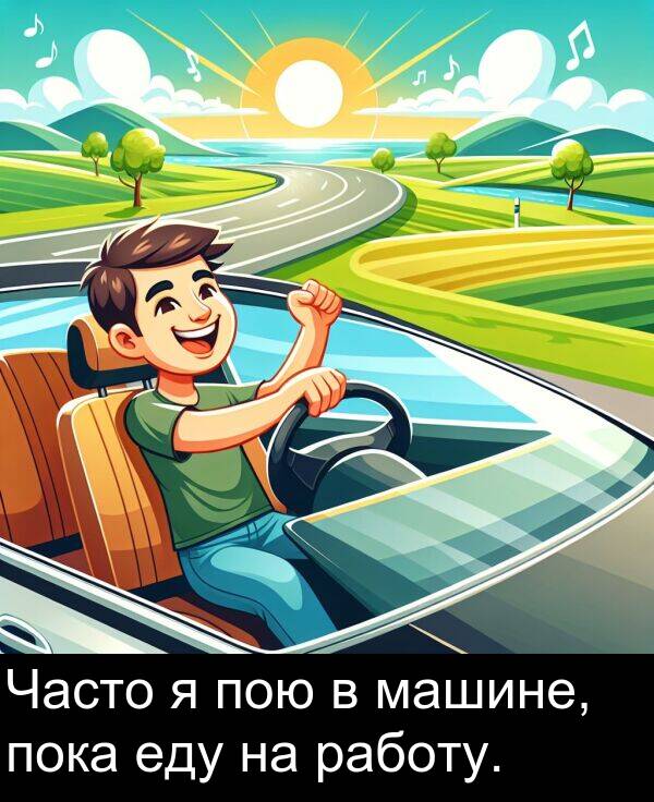 пою: Часто я пою в машине, пока еду на работу.