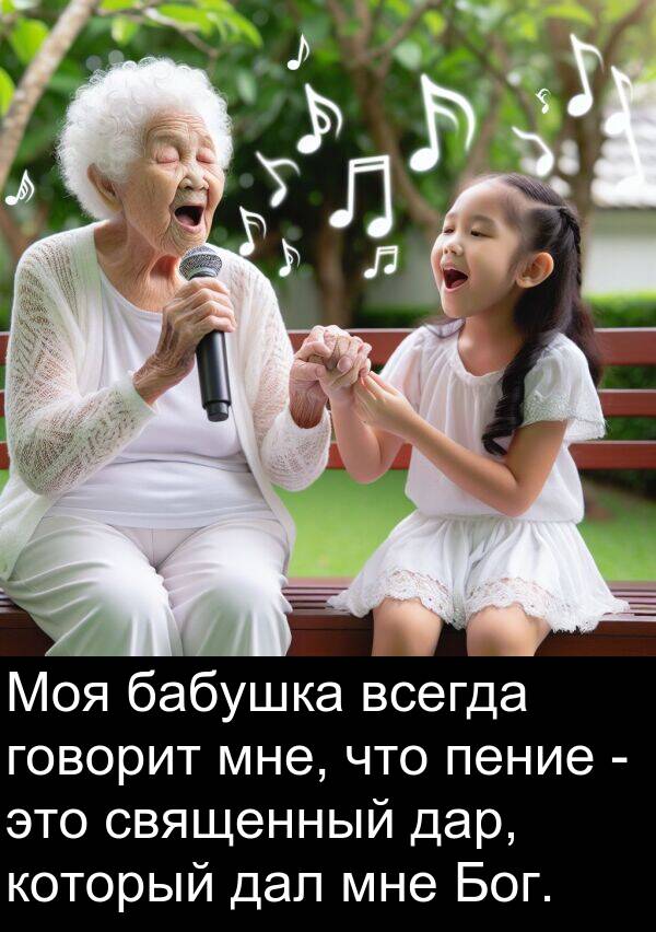 дал: Моя бабушка всегда говорит мне, что пение - это священный дар, который дал мне Бог.