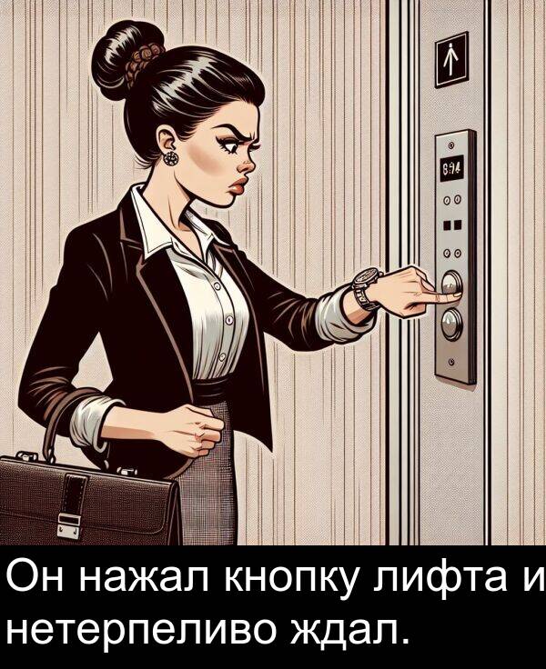 кнопку: Он нажал кнопку лифта и нетерпеливо ждал.