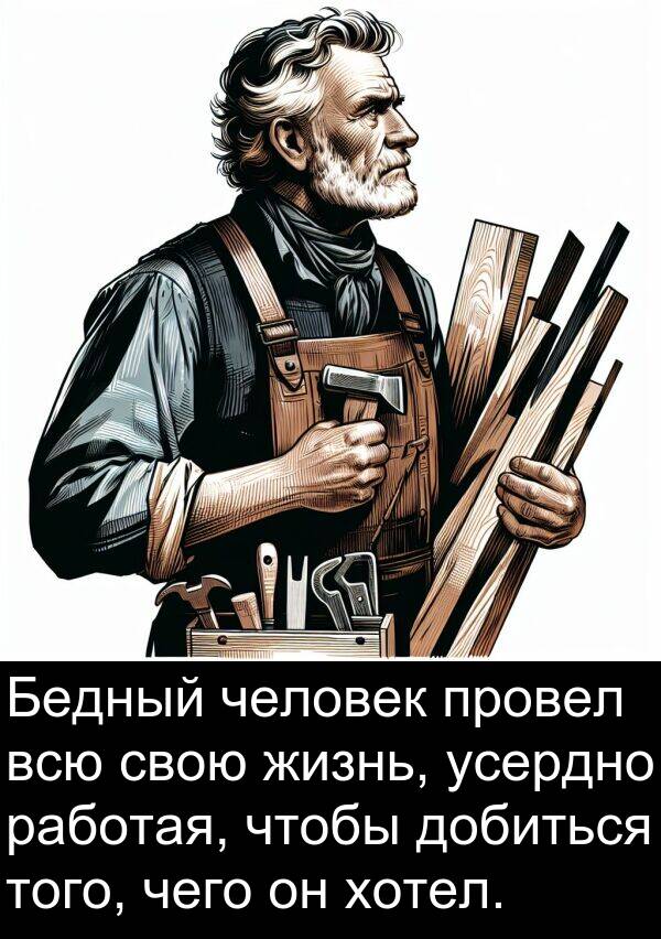 провел: Бедный человек провел всю свою жизнь, усердно работая, чтобы добиться того, чего он хотел.