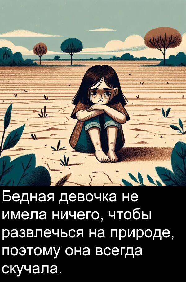 поэтому: Бедная девочка не имела ничего, чтобы развлечься на природе, поэтому она всегда скучала.