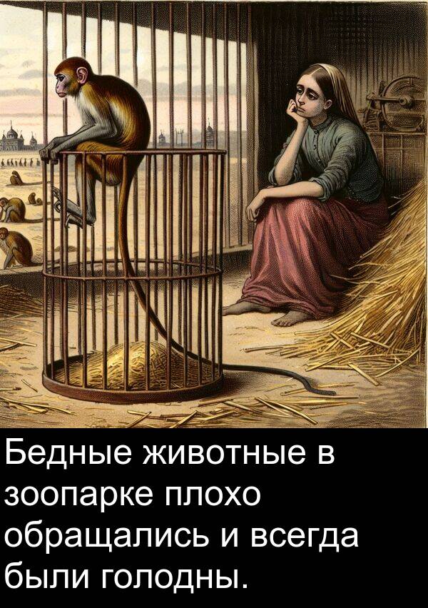 животные: Бедные животные в зоопарке плохо обращались и всегда были голодны.