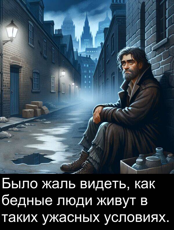 условиях: Было жаль видеть, как бедные люди живут в таких ужасных условиях.