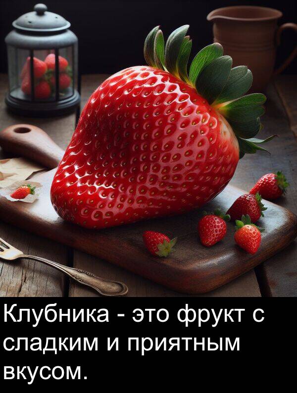 приятным: Клубника - это фрукт с сладким и приятным вкусом.